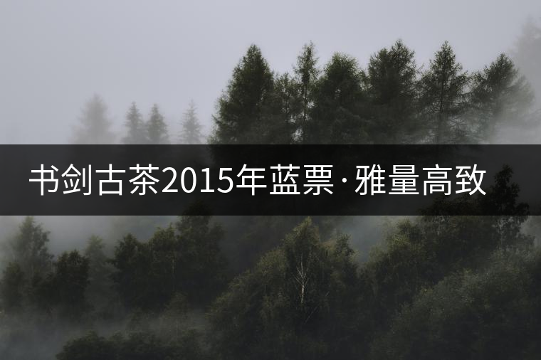 書(shū)劍古茶2015年藍(lán)票·雅量高致開(kāi)湯品鑒! 書(shū)劍古茶2015年藍(lán)票·雅量高致開(kāi)湯品鑒!
