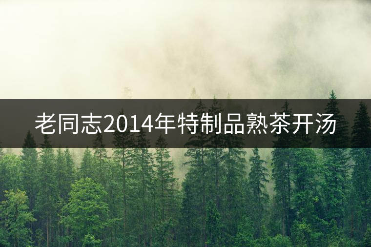 老同志2014年特制品熟茶開湯