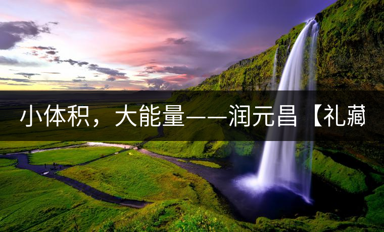 小體積，大能量——潤(rùn)元昌【禮藏圓茶】