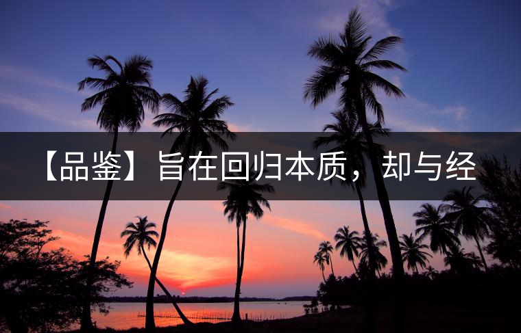 【品鑒】旨在回歸本質(zhì)，卻與經(jīng)典相遇