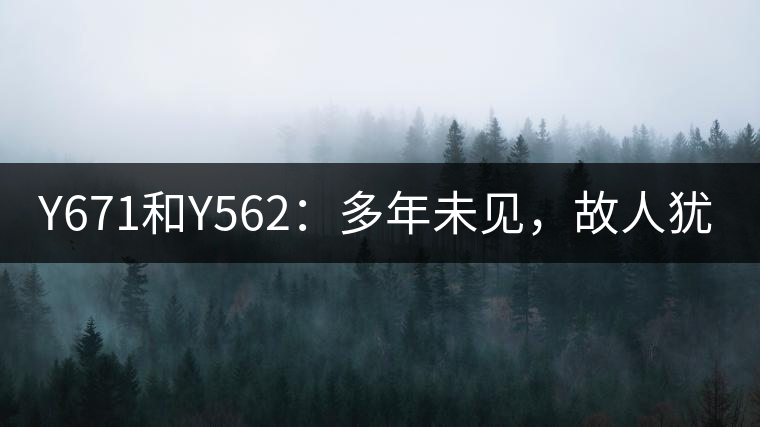 Y671和Y562：多年未見(jiàn)，故人猶在