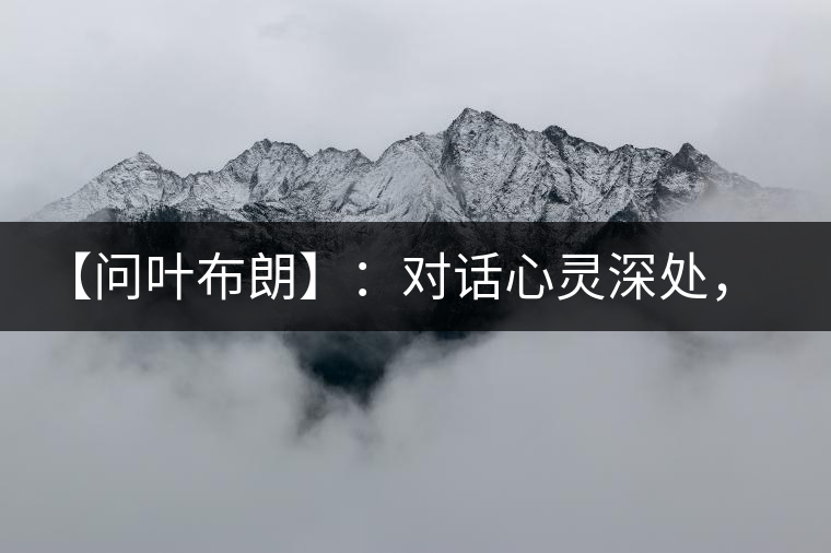 【問葉布朗】：對話心靈深處，感受布朗神韻