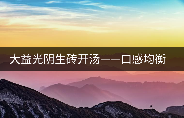 大益光陰生磚開湯——口感均衡，層次感強(qiáng)
