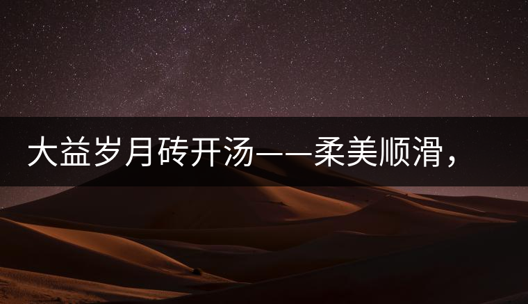 大益歲月磚開湯——柔美順滑，醇厚飽滿