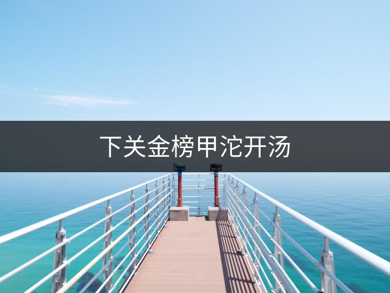下關(guān)金榜甲沱開湯 下關(guān)金榜甲沱開湯