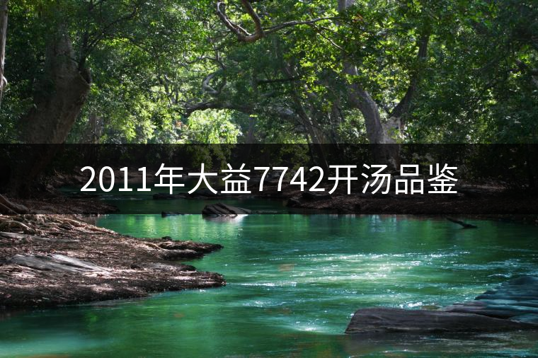 2011年大益7742開(kāi)湯品鑒 2011年大益7742開(kāi)湯品鑒