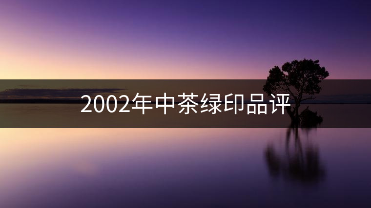 2002年中茶綠印品評(píng) 2002年中茶綠印品評(píng)