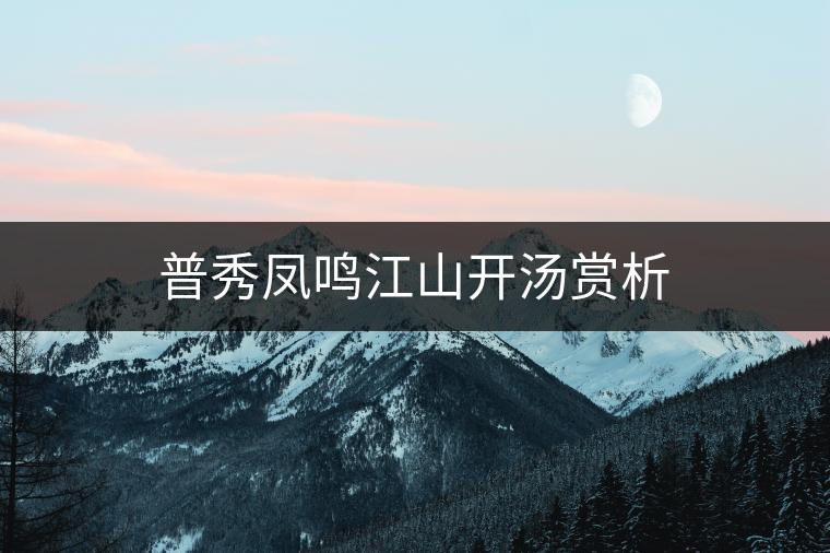 普秀鳳鳴江山開(kāi)湯賞析 普秀鳳鳴江山開(kāi)湯賞析