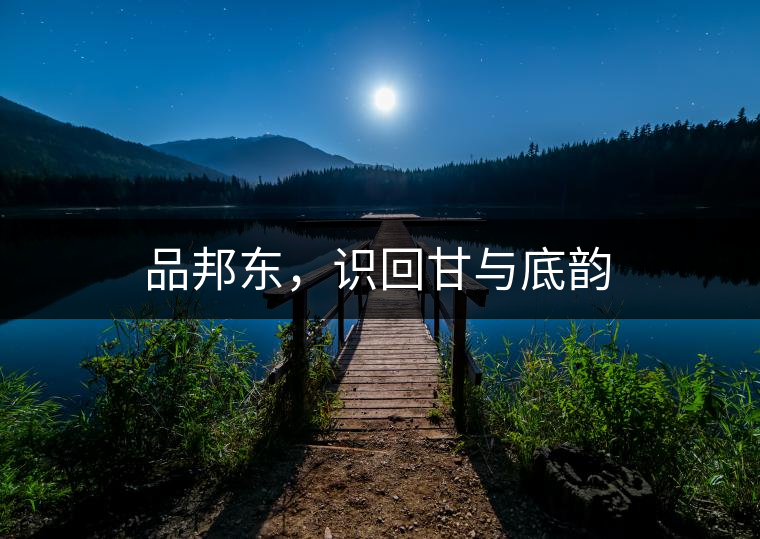 品邦東，識(shí)回甘與底韻