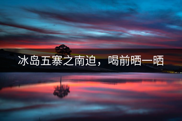 冰島五寨之南迫，喝前曬一曬