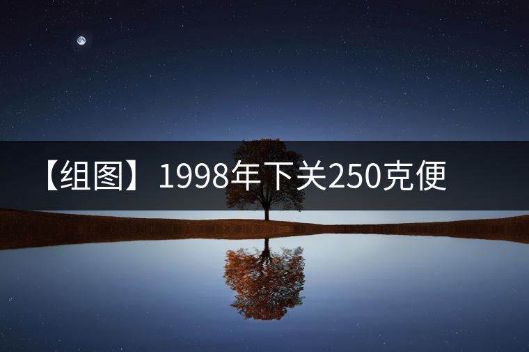 【組圖】1998年下關250克便裝銷法沱開湯