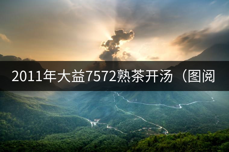 2011年大益7572熟茶開湯(圖閱) 2011年大益7572熟茶開湯(圖閱)