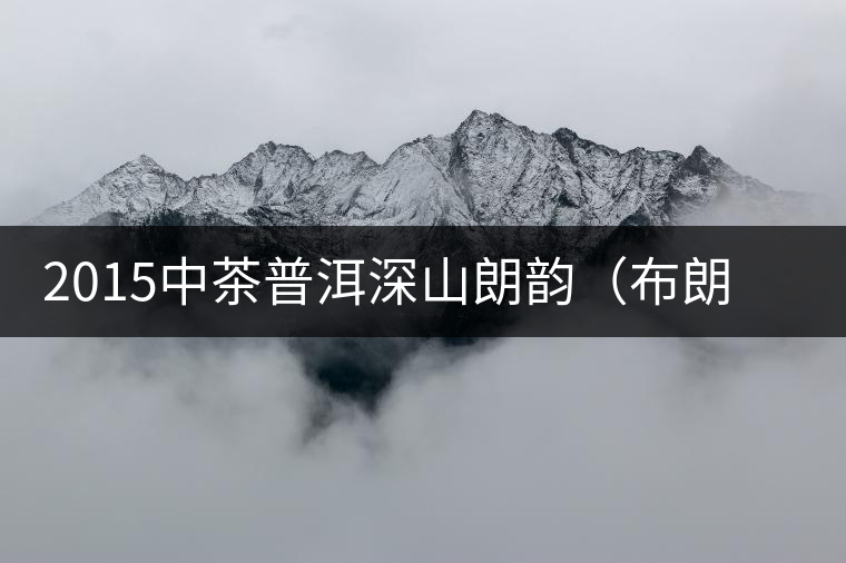 2015中茶普洱深山朗韻(布朗老樹)生茶開湯品鑒 2015中茶普洱深山朗韻(布朗老樹)生茶開湯品鑒