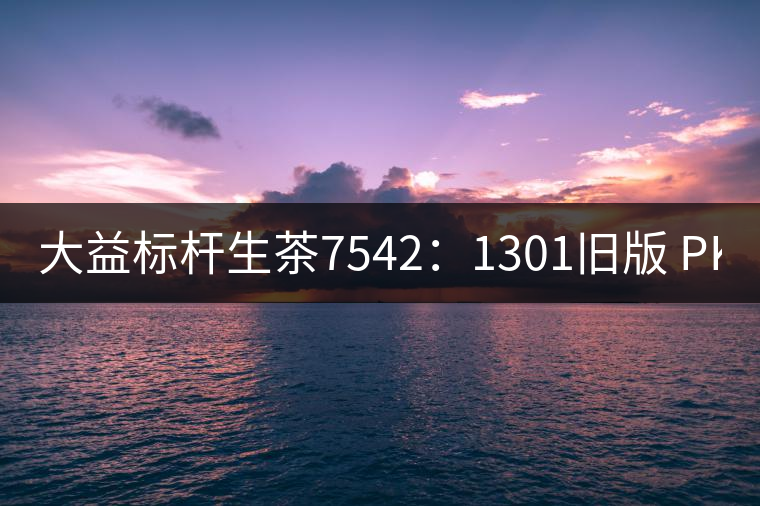 大益標(biāo)桿生茶7542：1301舊版 PK 新二代7542