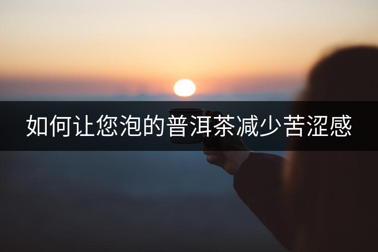 如何讓您泡的普洱茶減少苦澀感 如何讓您泡的普洱茶減少苦澀感