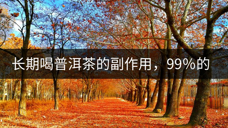 長期喝普洱茶的副作用，99％的人都中招了