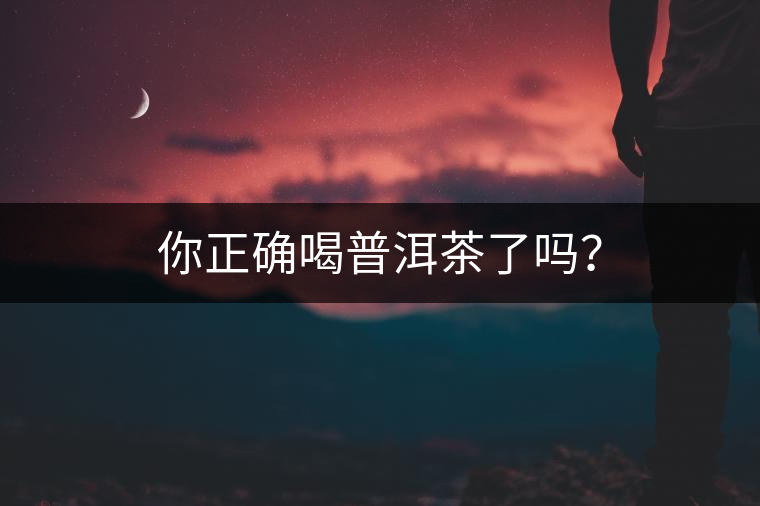 你正確喝普洱茶了嗎？