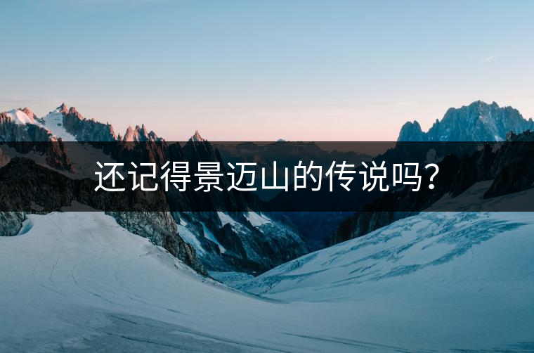 還記得景邁山的傳說嗎？
