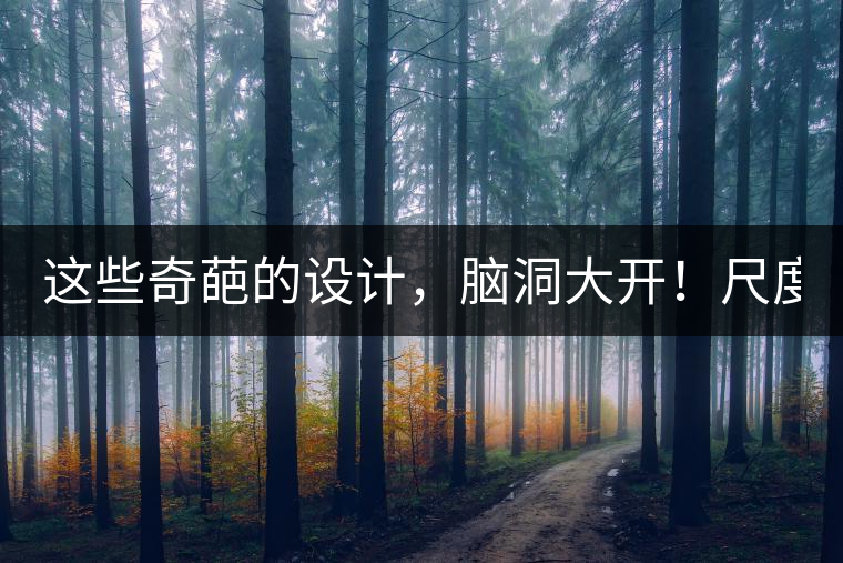 這些奇葩的設計，腦洞大開！尺度大到毀三觀！