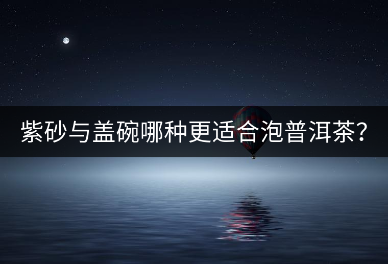 紫砂與蓋碗哪種更適合泡普洱茶？