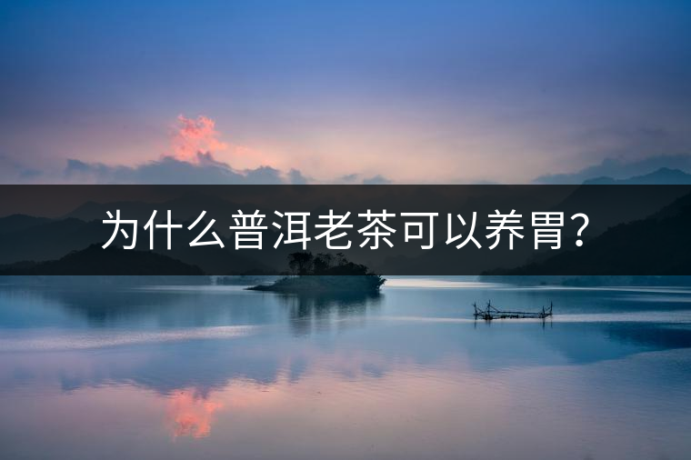 為什么普洱老茶可以養(yǎng)胃？
