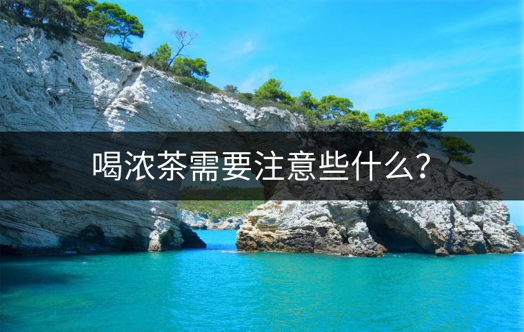 喝濃茶需要注意些什么？