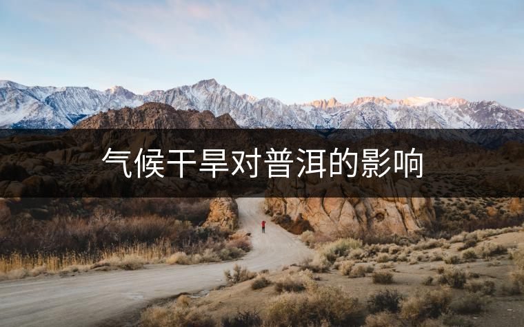 氣候干旱對(duì)普洱的影響 氣候干旱對(duì)普洱的影響