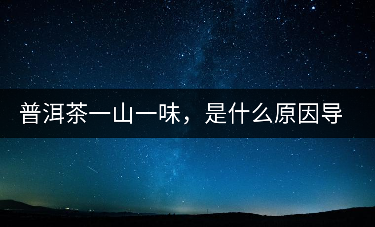 普洱茶一山一味，是什么原因導致的？