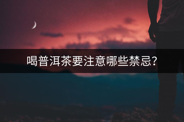 喝普洱茶要注意哪些禁忌？
