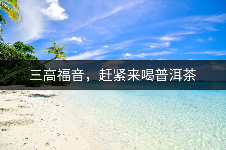 三高福音,趕緊來(lái)喝普洱茶 三高福音,趕緊來(lái)喝普洱茶