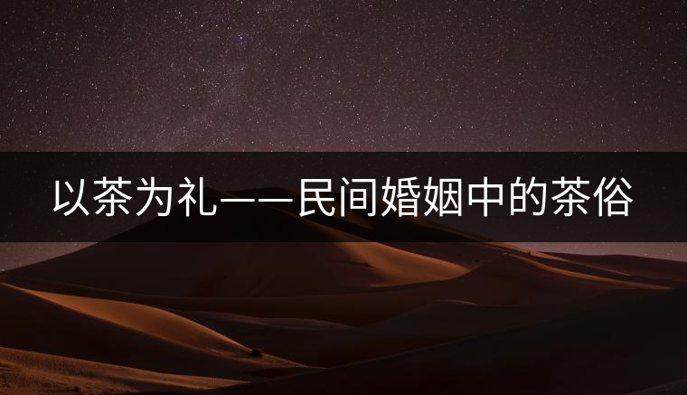 以茶為禮——民間婚姻中的茶俗