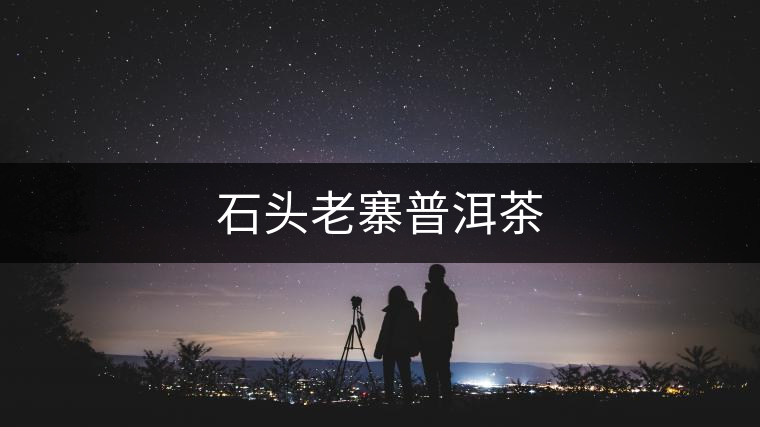 石頭老寨普洱茶
