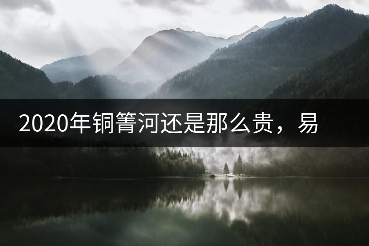 2020年銅箐河還是那么貴，易武銅箐河之行