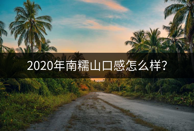 2020年南糯山口感怎么樣？