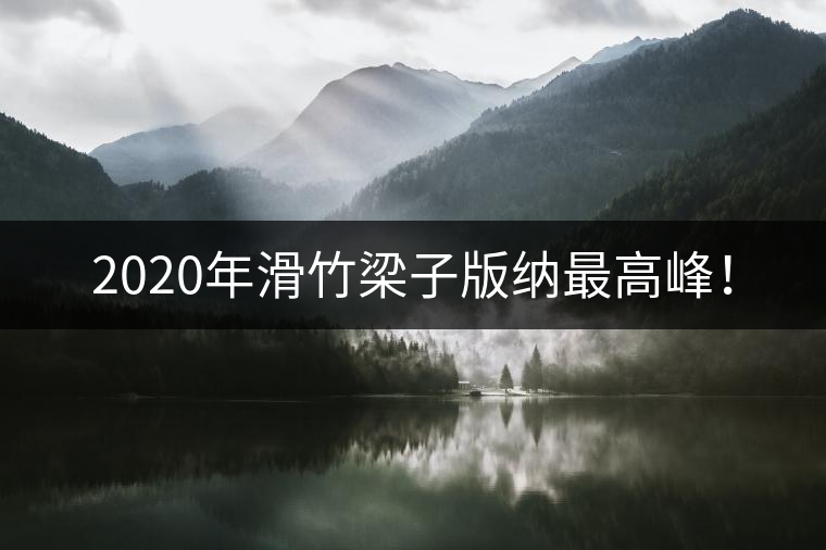 2020年滑竹梁子版納最高峰！