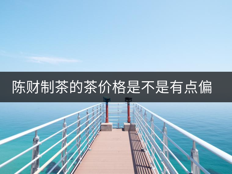 陳財(cái)制茶的茶價(jià)格是不是有點(diǎn)偏高??？好的普洱茶，魅力在于“化”