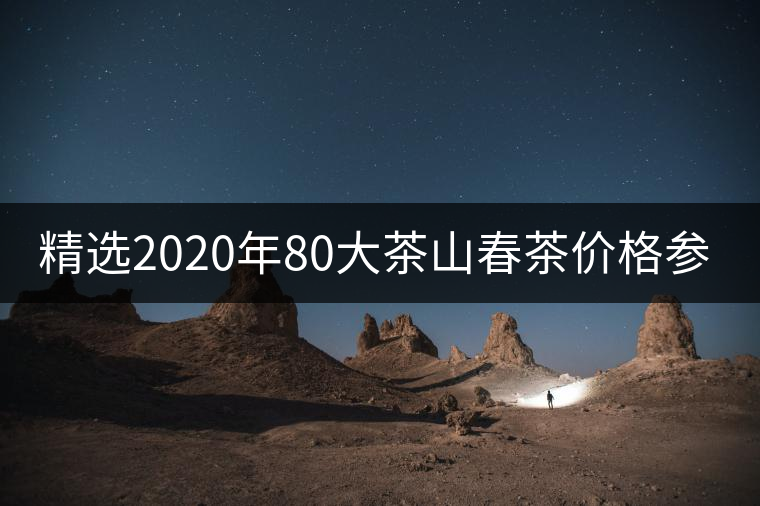 精選2020年80大茶山春茶價(jià)格參考！
