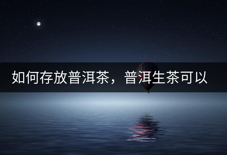 如何存放普洱茶，普洱生茶可以和普洱熟茶一起放嗎？不可以！