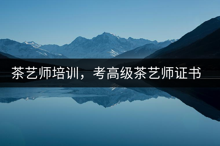 茶藝師培訓(xùn)，考高級(jí)茶藝師證書(shū)有什么好處？
