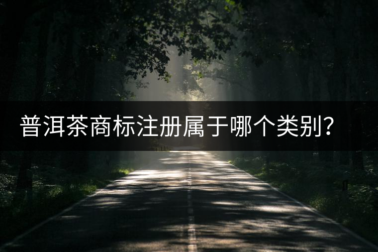 普洱茶商標(biāo)注冊(cè)屬于哪個(gè)類別？注冊(cè)流程是什么？