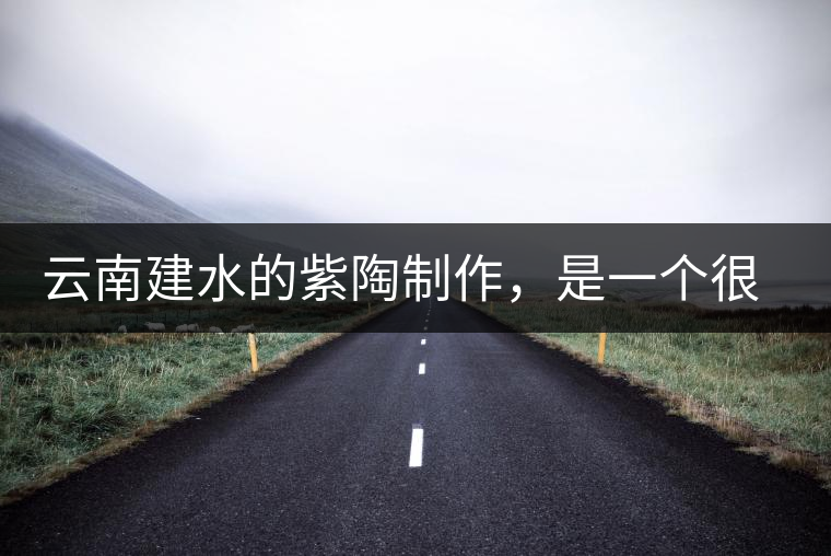 云南建水的紫陶制作，是一個(gè)很有趣的手藝活