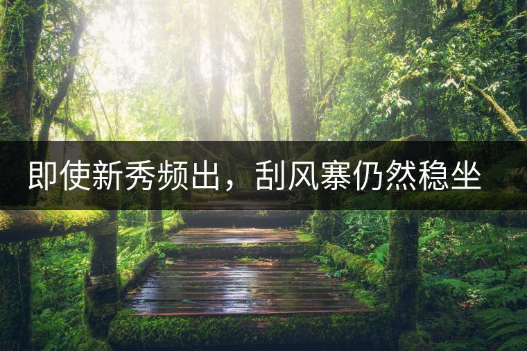 即使新秀頻出，刮風寨仍然穩(wěn)坐易武榜首，這是為何