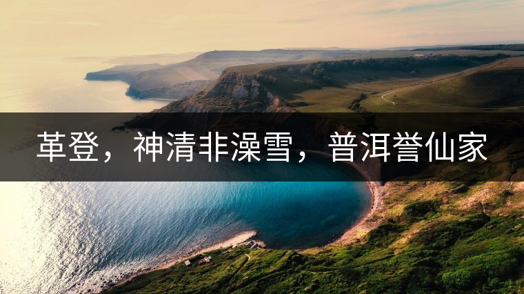 革登，神清非澡雪，普洱譽(yù)仙家