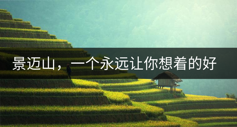 景邁山，一個永遠讓你想著的好地方