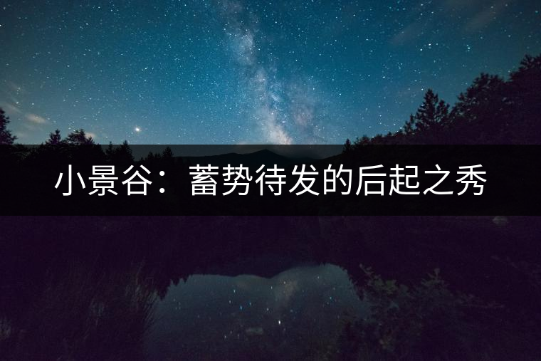 小景谷:蓄勢待發(fā)的后起之秀 小景谷:蓄勢待發(fā)的后起之秀