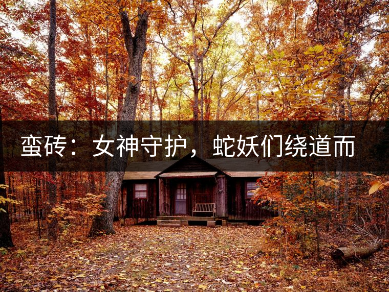 蠻磚：女神守護(hù)，蛇妖們繞道而行