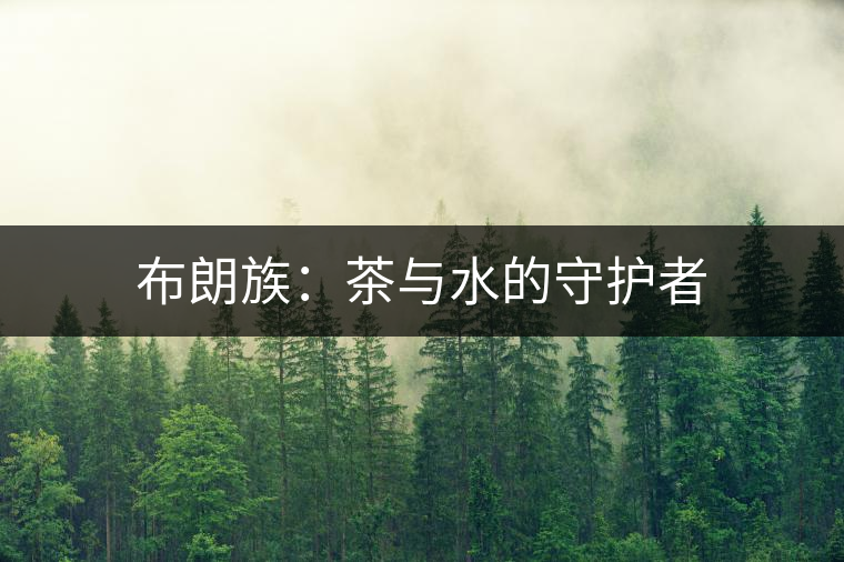 布朗族：茶與水的守護(hù)者