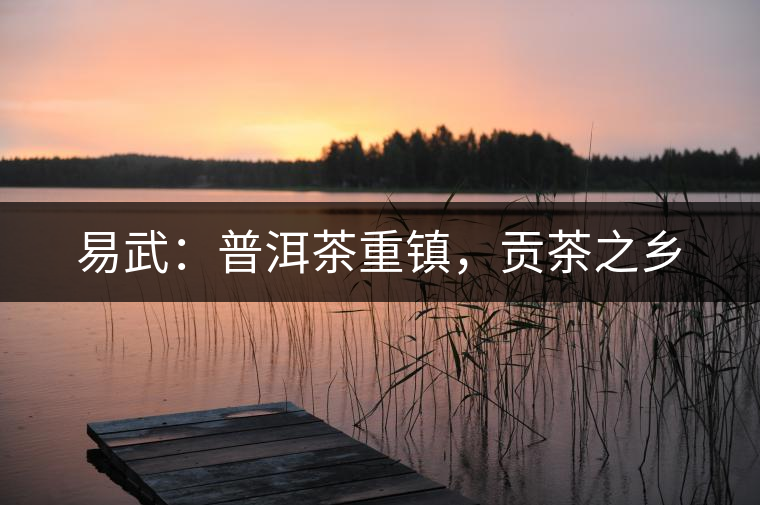 易武：普洱茶重鎮(zhèn)，貢茶之鄉(xiāng)