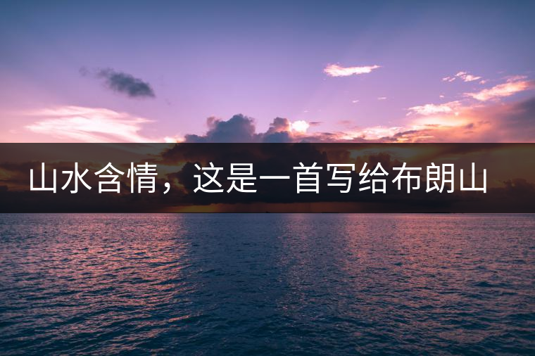 山水含情，這是一首寫給布朗山的詩