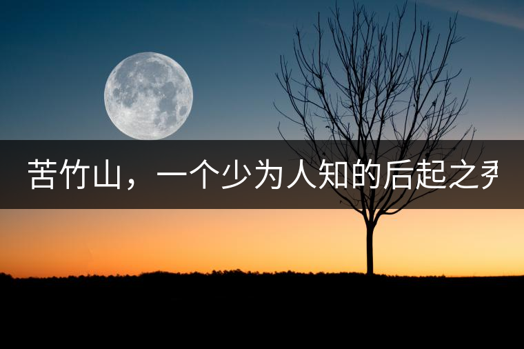 苦竹山，一個(gè)少為人知的后起之秀！